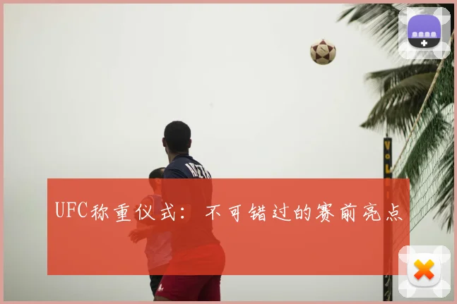 UFC称重仪式：不可错过的赛前亮点