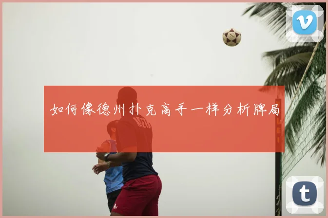 如何像德州扑克高手一样分析牌局
