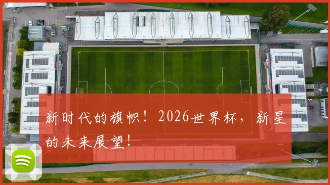 新时代的旗帜！2026世界杯，新星的未来展望！