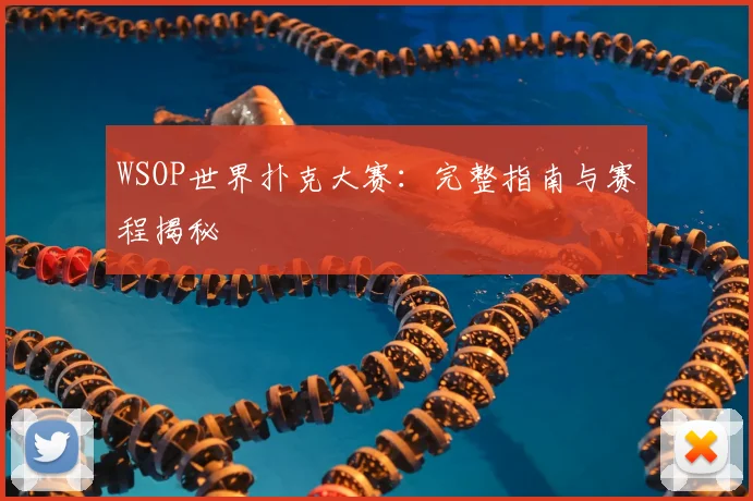 WSOP世界扑克大赛：完整指南与赛程揭秘
