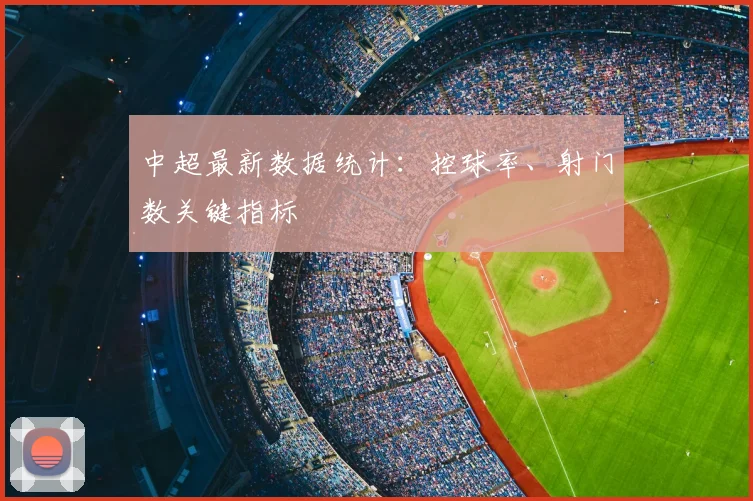 中超最新数据统计：控球率、射门数关键指标