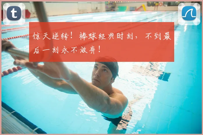 惊天逆转！棒球经典时刻，不到最后一刻永不放弃！
