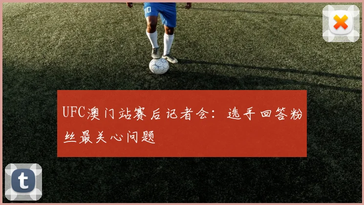 UFC澳门站赛后记者会：选手回答粉丝最关心问题