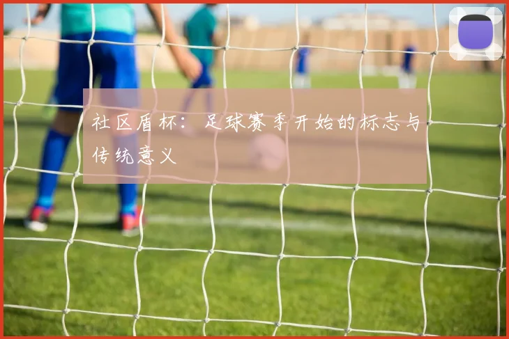 社区盾杯:足球赛季开始的标志与传统意义