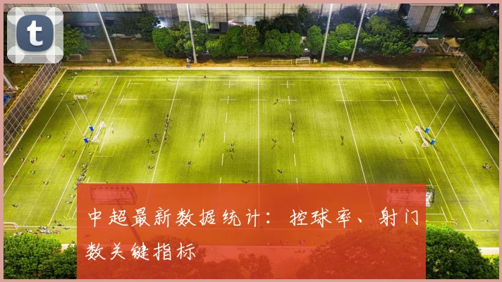 中超最新数据统计:控球率、射门数关键指标
