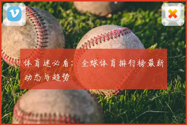 体育迷必看：全球体育排行榜最新动态与趋势