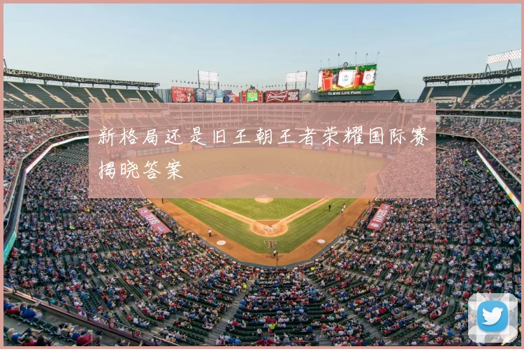 新格局还是旧王朝王者荣耀国际赛揭晓答案