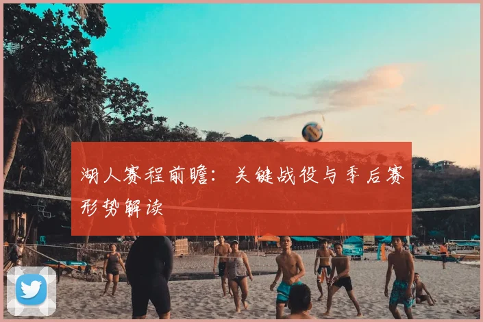 湖人赛程前瞻：关键战役与季后赛形势解读