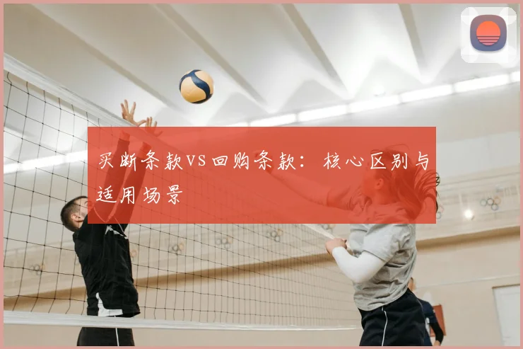 买断条款vs回购条款：核心区别与适用场景