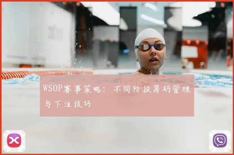 WSOP赛事策略：不同阶段筹码管理与下注技巧