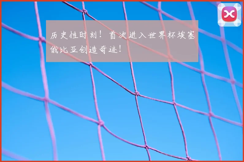 历史性时刻!首次进入世界杯埃塞俄比亚创造奇迹!