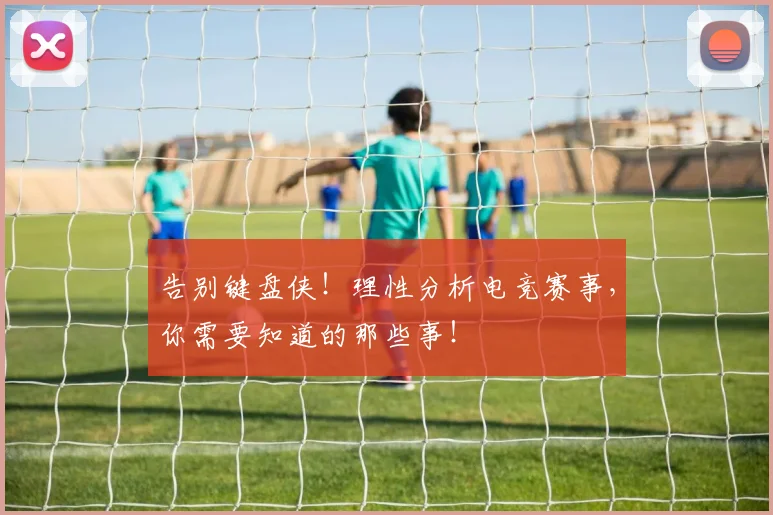 告别键盘侠！理性分析电竞赛事，你需要知道的那些事！