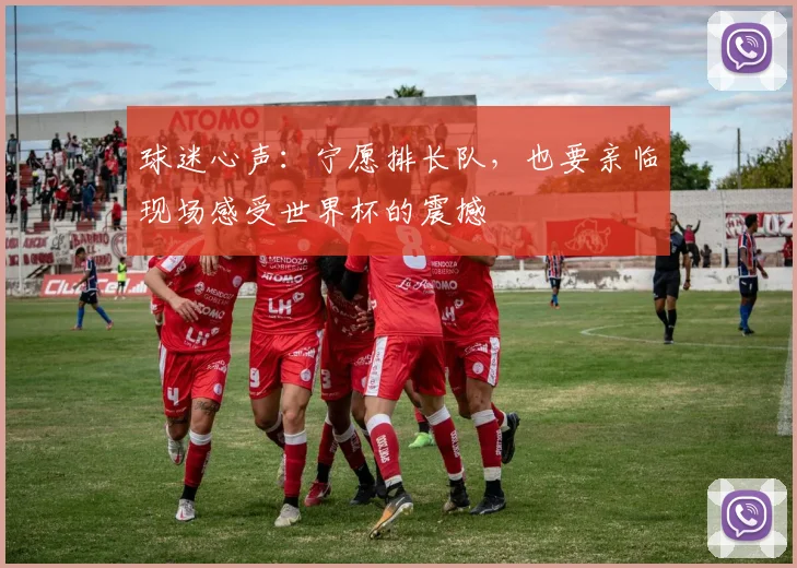 球迷心声：宁愿排长队，也要亲临现场感受世界杯的震撼