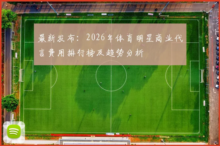 最新发布：2026年体育明星商业代言费用排行榜及趋势分析
