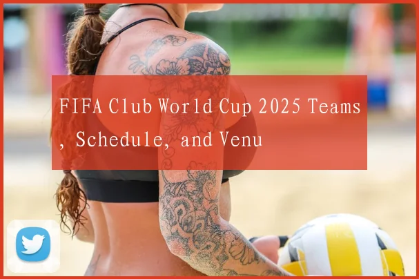 FIFA Club World Cup 2025 Teams, Schedule, and Venu