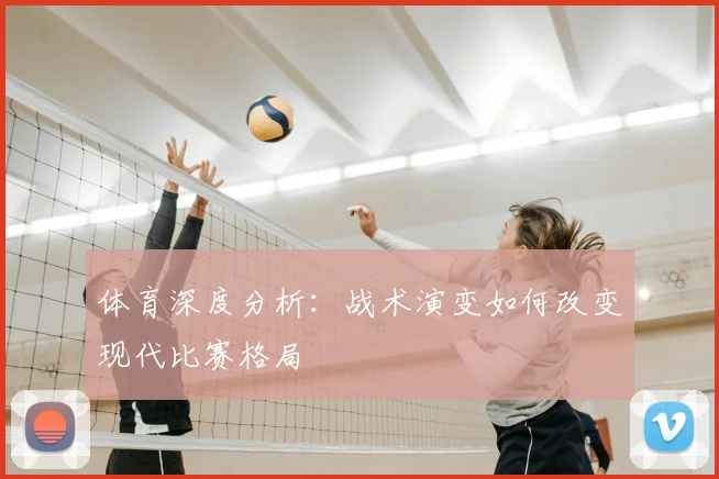体育深度分析：战术演变如何改变现代比赛格局