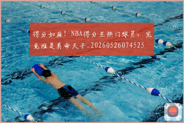 得分如麻!NBA得分王热门球员,究竟谁是真命天子_20260526074525