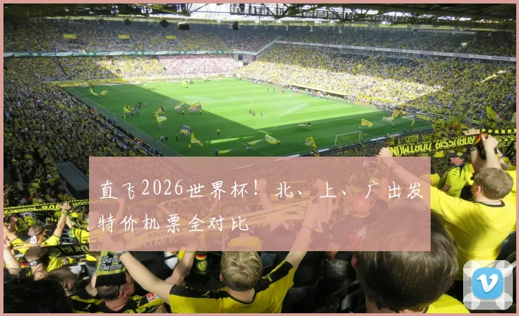 直飞2026世界杯！北、上、广出发特价机票全对比