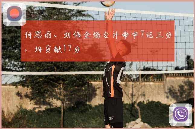 何思雨、刘伟全场合计命中7记三分,均贡献17分