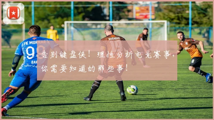 告别键盘侠!理性分析电竞赛事,你需要知道的那些事!
