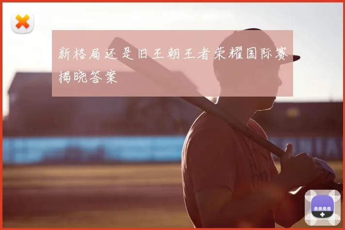 新格局还是旧王朝王者荣耀国际赛揭晓答案