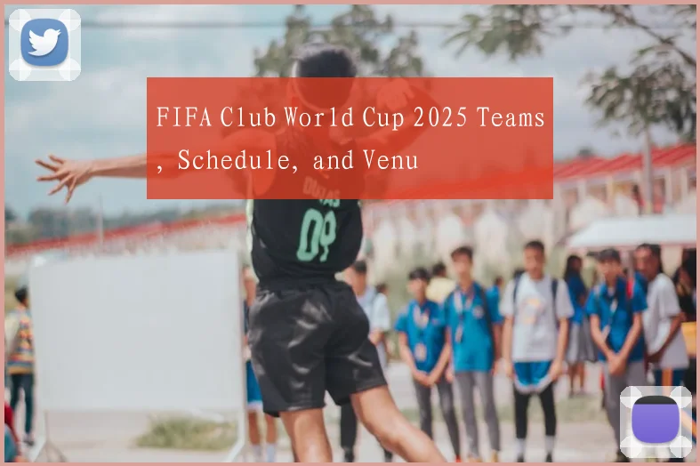 FIFA Club World Cup 2025 Teams, Schedule, and Venu