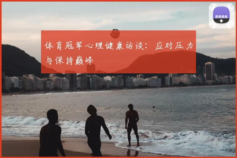 体育冠军心理健康访谈：应对压力与保持巅峰