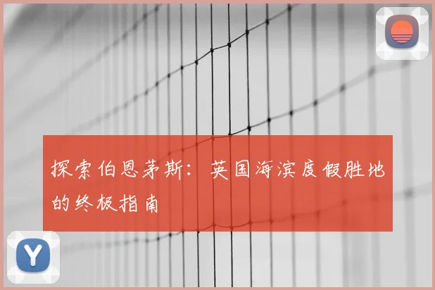 探索伯恩茅斯：英国海滨度假胜地的终极指南