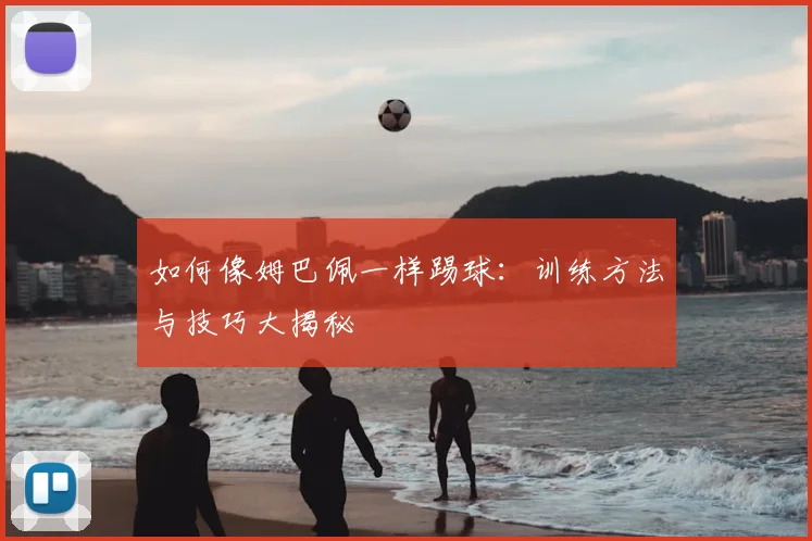 如何像姆巴佩一样踢球：训练方法与技巧大揭秘