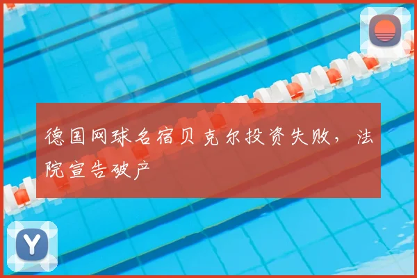 德国网球名宿贝克尔投资失败，法院宣告破产