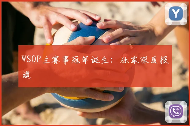 WSOP主赛事冠军诞生:独家深度报道