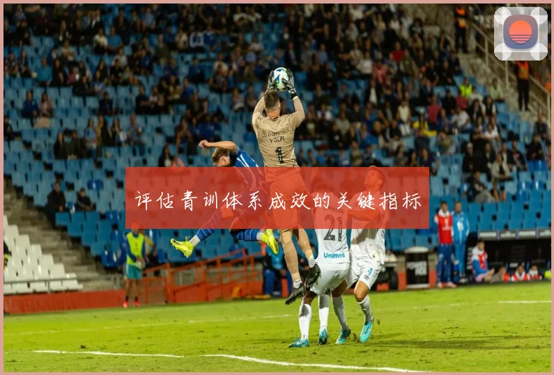 评估青训体系成效的关键指标