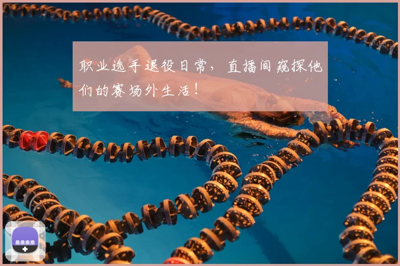 职业选手退役日常，直播间窥探他们的赛场外生活！