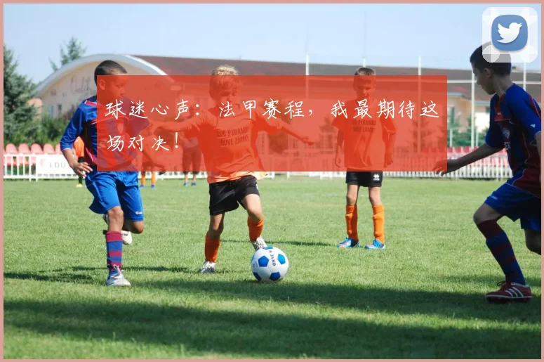 球迷心声：法甲赛程，我最期待这场对决！