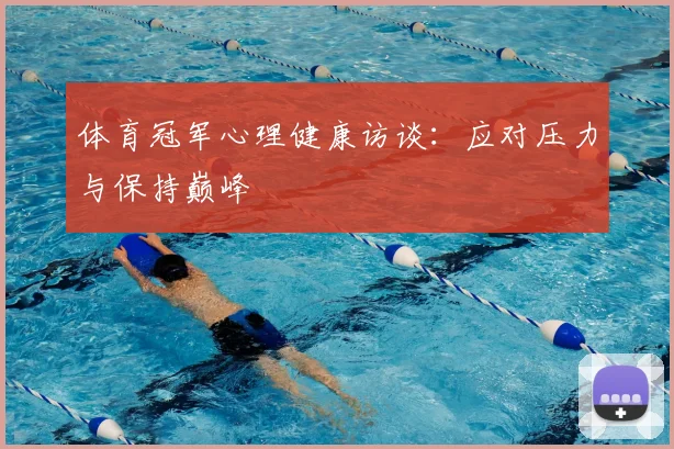体育冠军心理健康访谈:应对压力与保持巅峰