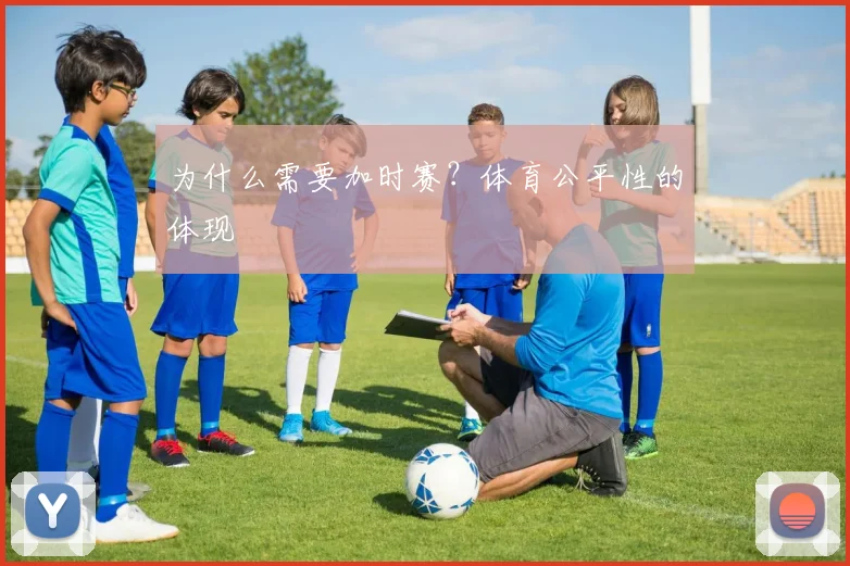 为什么需要加时赛?体育公平性的体现