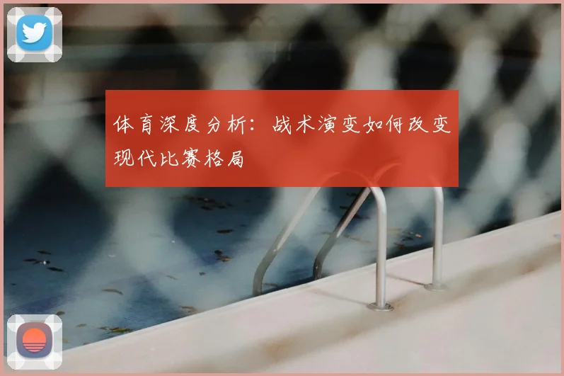 体育深度分析：战术演变如何改变现代比赛格局