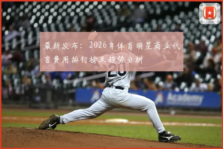 最新发布:2026年体育明星商业代言费用排行榜及趋势分析