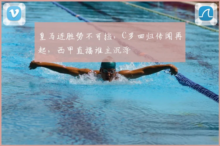 皇马连胜势不可挡,C罗回归传闻再起,西甲直播谁主沉浮