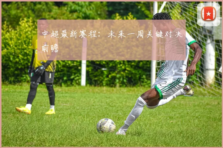 中超最新赛程:未来一周关键对决前瞻
