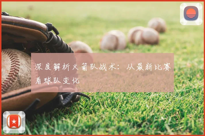 深度解析火箭队战术：从最新比赛看球队变化