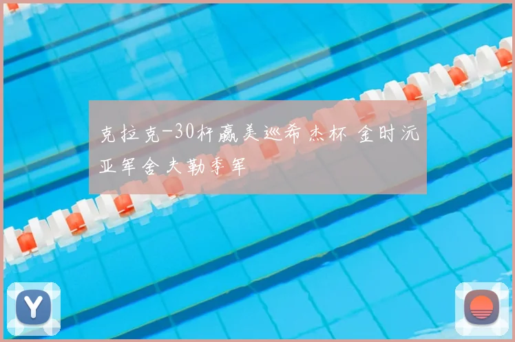 克拉克-30杆赢美巡希杰杯 金时沅亚军舍夫勒季军