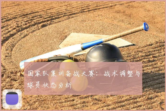国家队集训备战大赛：战术调整与球员状态分析
