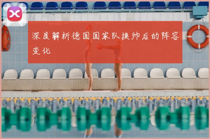 深度解析德国国家队换帅后的阵容变化
