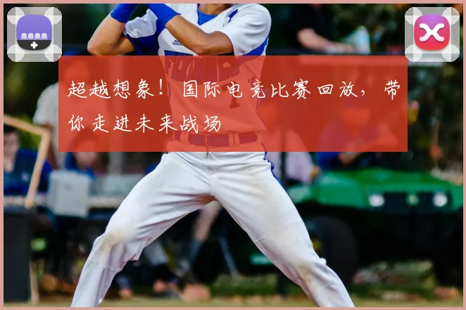 超越想象！国际电竞比赛回放，带你走进未来战场