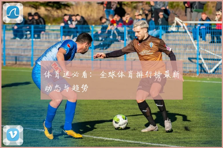 体育迷必看：全球体育排行榜最新动态与趋势