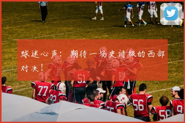 球迷心声：期待一场史诗级的西部对决！
