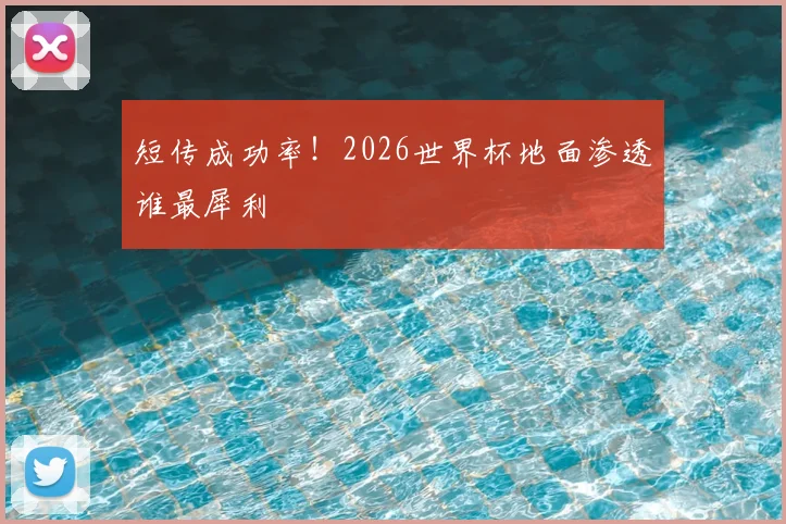 短传成功率！2026世界杯地面渗透谁最犀利