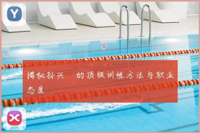 揭秘孙兴慜的顶级训练方法与职业态度