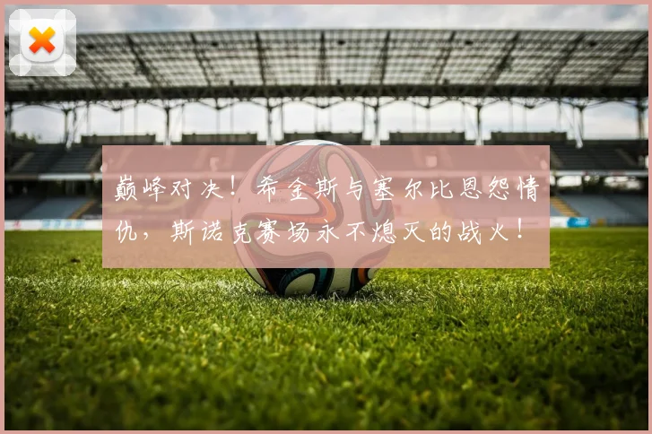 巅峰对决!希金斯与塞尔比恩怨情仇,斯诺克赛场永不熄灭的战火!